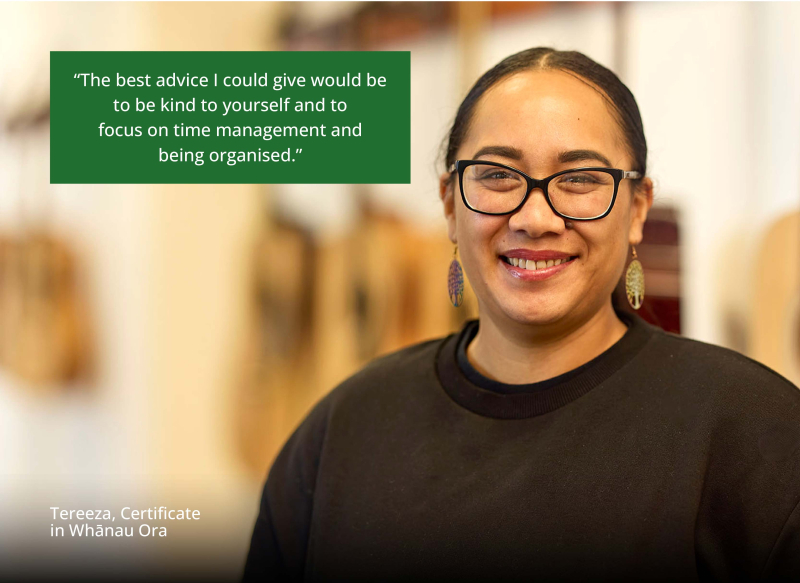 Tereeza smiles brightly at the viewer. Quote says “The best advice I could give would be to be kind to yourself and to focus on time management and being organised.” – Tereeza, Certificate in Whānau Ora
